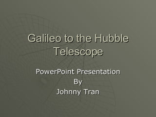 Galileo to the Hubble Telescope PowerPoint Presentation By Johnny Tran 