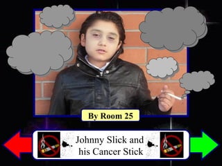 Johnny Slick and
his Cancer Stick
By Room 25
 