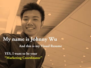 My name is Johnny Wu
And this is my Visual Resume
YES, I want to be your
“Marketing Coordinator”
 