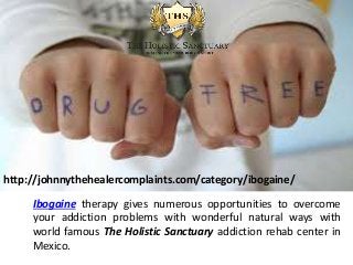 Ibogaine therapy gives numerous opportunities to overcome
your addiction problems with wonderful natural ways with
world famous The Holistic Sanctuary addiction rehab center in
Mexico.
http://johnnythehealercomplaints.com/category/ibogaine/
 