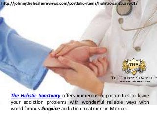 The Holistic Sanctuary offers numerous opportunities to leave
your addiction problems with wonderful reliable ways with
world famous Ibogaine addiction treatment in Mexico.
http://johnnythehealerreviews.com/portfolio-items/holistic-sanctuary-01/
 
