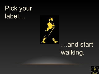 10
Pick your
label…
…and start
walking.
 