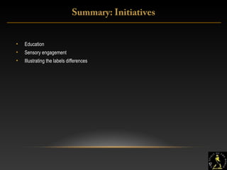 17
Summary: Initiatives
• Education
• Sensory engagement
• Illustrating the labels differences
17
 