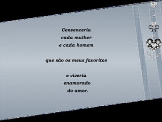 Convenceria 
cada mulher 
e cada homem 
que são os meus favoritos 
e viveria 
enamorado 
do amor. 
 