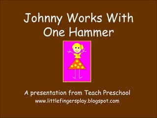 Johnny Works With One Hammer A presentation from Teach Preschool www.littlefingersplay.blogspot.com 