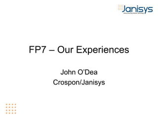FP7 – Our Experiences
John O’Dea
Crospon/Janisys
 