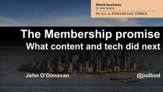 The Membership promise
What content and tech did next
John O’Donovan @jodbod
 