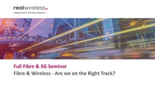 Full Fibre & 5G Seminar
Fibre & Wireless - Are we on the Right Track?
 