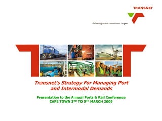 Transnet’s Strategy For Managing Port
      and Intermodal Demands
 Presentation to the Annual Ports & Rail Conference
        CAPE TOWN 3RD TO 5TH MARCH 2009
 