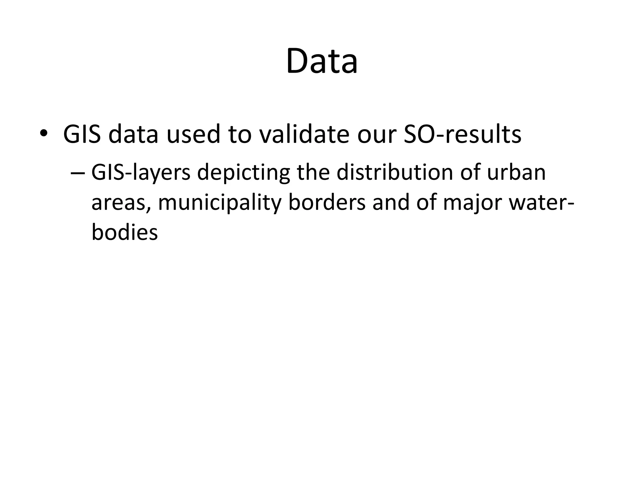 Data
• GIS data used to validate our SO-results
– GIS-layers depicting the distribution of urban
areas, municipality borders and of major water-
bodies
 