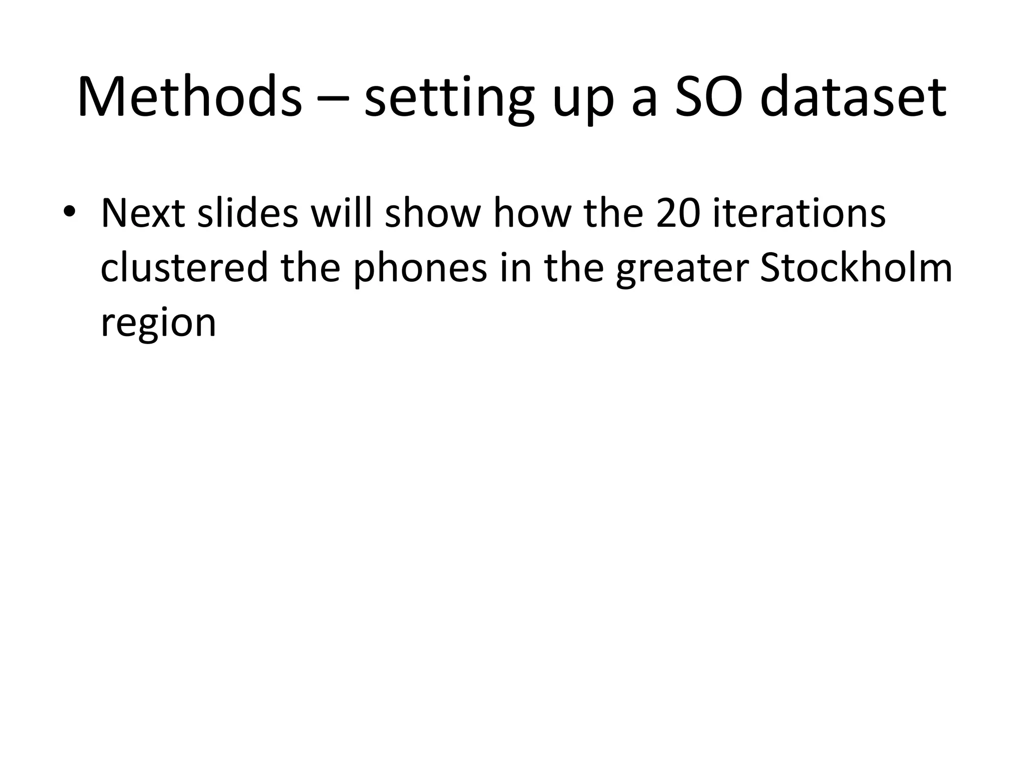Methods – setting up a SO dataset
• Next slides will show how the 20 iterations
clustered the phones in the greater Stockholm
region
 