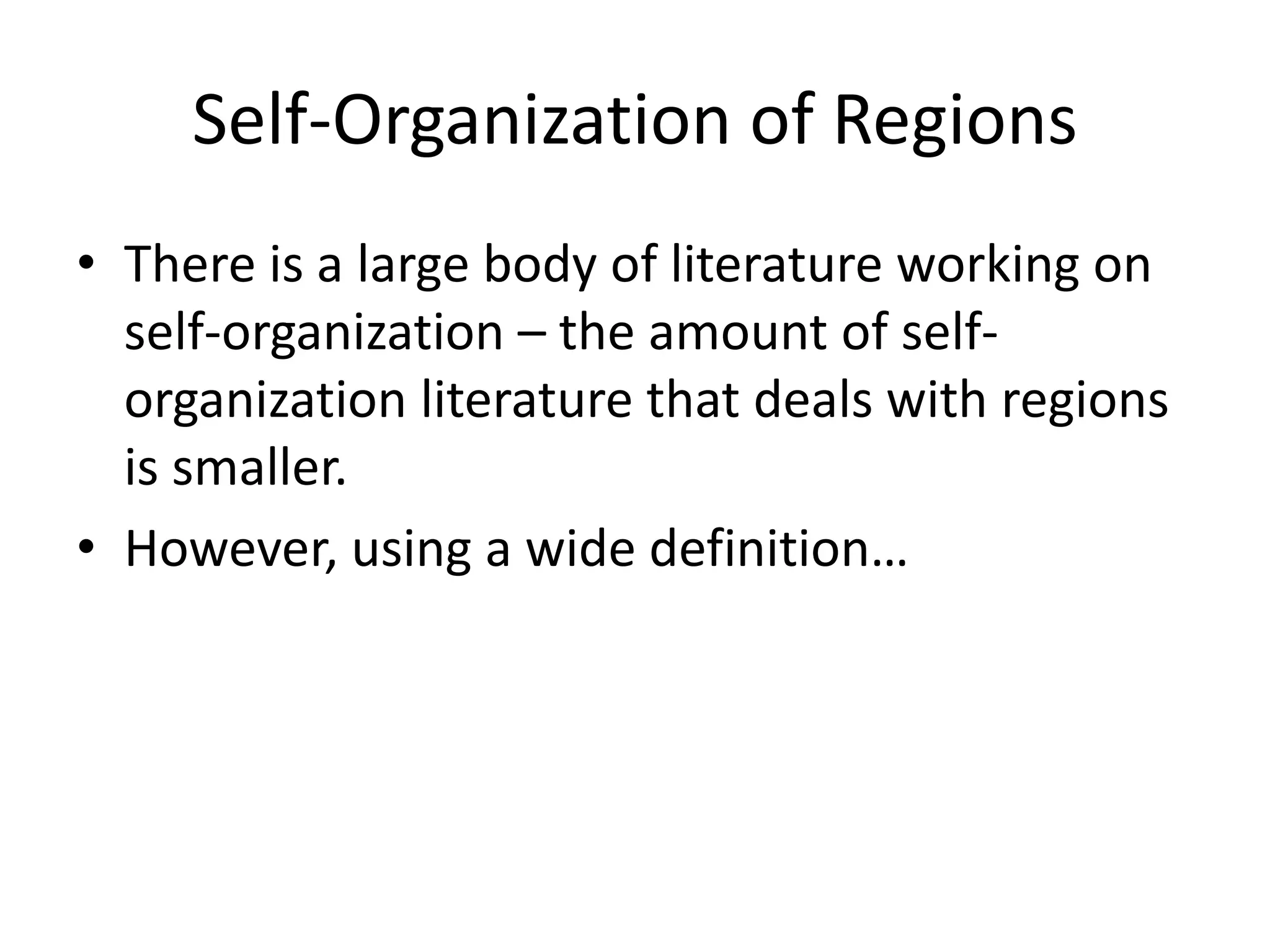 Self-Organization of Regions
• There is a large body of literature working on
self-organization – the amount of self-
organization literature that deals with regions
is smaller.
• However, using a wide definition…
 