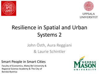 Resilience in Spatial and Urban
Systems 2
John Östh, Aura Reggiani
& Laurie Schintler
Smart People in Smart Cities
Faculty of Economics, Matej Bel University &
Regional Science Academy & The City of
Banská Bystrica
 