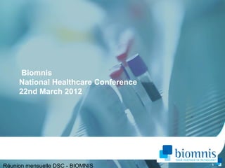 Biomnis
     National Healthcare Conference
     22nd March 2012




                                      1
Réunion mensuelle DSC - BIOMNIS
 