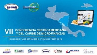 CONFERENCIA CENTROAMERICANA
Y DEL CARIBE DE MICROFINANZAS
Tecnología: Competitividad e Inclusión Financiera
VII
 