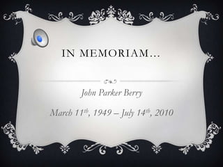 In Memoriam… John Parker Berry March 11th, 1949 – July 14th, 2010 
