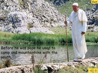 Before he was pope he used to camp and mountainhike with the youth. Exit 