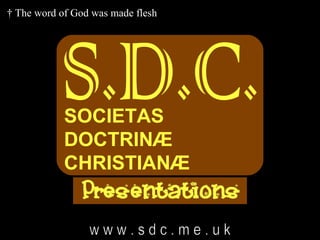 † The word of God was made flesh




            SOCIETAS
            DOCTRINÆ
            CHRISTIANÆ
 