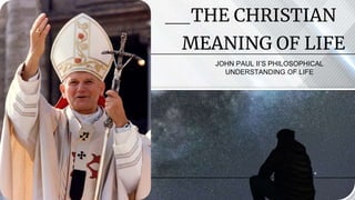 THE CHRISTIAN
MEANING OF LIFE
JOHN PAUL II’S PHILOSOPHICAL
UNDERSTANDING OF LIFE
 