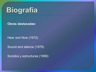    Obras destacadas:



   Hear and Now (1972)

   Sound and silence (1979)

   Sonidos y estructuras (1999)
 