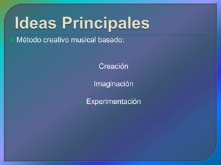    Método creativo musical basado:


                                 Creación

                             Imaginación

                         Experimentación
 