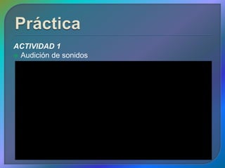 ACTIVIDAD 1
 Audición de sonidos
 
