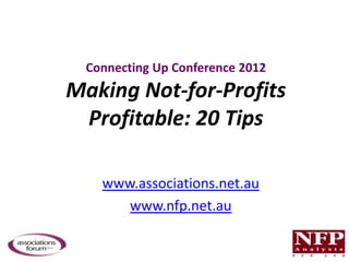 Connecting Up Conference 2012
Making Not-for-Profits
 Profitable: 20 Tips

    www.associations.net.au
       www.nfp.net.au
 