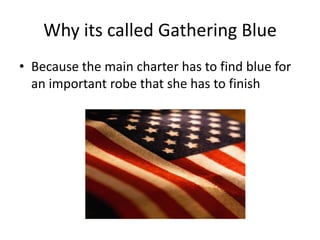 Why its called Gathering BlueBecause the main charter has to find blue for an important robe that she has to finish