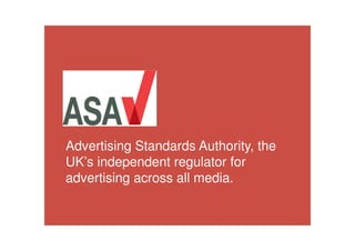 Advertising Standards Authority, the
UK’s independent regulator for
advertising across all media.
 