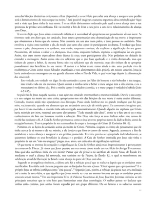 uma das bênçãos distintivas está prestes a ficar disponível; e o sacrifício para selar esta aliança e assegurar este perdão
será o derramamento do meu sangue na morte." Será possível exagerar a natureza espantosa dessa reivindicação? Aqui
está a visão que Jesus tinha da sua morte. É o sacrifício divinamente ordenado pelo qual a nova aliança com a sua
promessa de perdão será ratificada. Ele vai morrer a fim de levar o seu povo a um novo relacionamento de aliança
com Deus.
A terceira lição que Jesus estava ensinando referia-se à necessidade de apropriarmo-nos pessoalmente da sua morte. Se
tivermos razão em dizer que, no cenáculo, Jesus estava apresentando uma dramatização de sua morte, é importante
que observemos a forma que ela tomou. Não consistia em um ator num palco, e doze pessoas no auditório. Não;
envolveu a todos como também a ele, de modo que tanto eles como ele participaram do drama. É verdade que Jesus
tomou o pão, abençoou-o e o quebrou, mas então, enquanto comiam, ele explicou a significação do seu gesto.
Novamente, ele tomou o cálice e o abençoou, mas então, enquanto bebiam, explicou a significação do seu gesto.
Assim, não eram meros espectadores deste drama da cruz; eram participantes dele. Não poderiam ter deixado de
entender a mensagem. Assim como não era suficiente que o pão fosse quebrado e o vinho derramado, mas que
tinham de comer e beber, da mesma forma não era suficiente que ele morresse, mas eles tinham de se apropriar
pessoalmente dos benefícios da sua morte. O comer e o beber eram, como ainda o são, uma parábola viva de
recebermos a Cristo como nosso Salvador crucificado, e nos alimentarmos dele, pela fé, em nossos corações. Jesus já
havia ensinado essa mensagem em seu grande discurso sobre o Pão da Vida, o qual veio logo depois da alimentação
dos cinco mil:
Em verdade, em verdade vos digo: Se não comerdes a carne do Filho do homem e não beberdes o seu sangue,
não tendes vida em vós mesmos. Quem comer a minha carne e beber o meu sangue tem a vida eterna, e eu o
ressuscitarei no último dia. Pois a minha carne é verdadeira comida, e o meu sangue é verdadeira bebida (João
6:53-55).
As palavras de Jesus naquela ocasião, e suas ações no cenáculo testemunham a mesma realidade. Dar ele o seu corpo
e o seu sangue na morte era uma coisa; apropriarmo-nos nós das bênçãos da sua morte é outra muito diferente.
Contudo, muitos ainda não aprenderam essa distinção. Posso ainda lembrar-me da grande revelação que foi para
mim, na juventude, quando me disseram que era necessário uma ação de minha parte. Eu costumava imaginar que,
por haver Cristo morrido, o mundo tinha sido corrigido automaticamente. Quando alguém me explicou que Cristo
havia morrido por mim, respondi um tanto altivamente: "Todo mundo sabe disso", como se o fato em si ou o meu
conhecimento do fato me houvesse trazido a salvação. Mas Deus não força as suas dádivas sobre nós; temos de
recebê-las mediante a fé. A Ceia do Senhor permanece como o sinal externo perpétuo tanto da dádiva divina como da
recepção humana. Tem o propósito de ser a comunhão do corpo e do sangue de Cristo (1 Coríntios 10:16).
Portanto, eis as lições do cenácúlo acerca da morte de Cristo. Primeira, ocupava o centro do pensamento que ele
tinha acerca de si mesmo e de sua missão, e ele desejava que fosse o centro do nosso. Segunda, aconteceu a fim de
estabelecer a nova aliança e assegurar o seu perdão prometido. Terceira, precisa ser apropriada individualmente, se
quisermos desfrutar os seus benefícios (a aliança e o perdão). A Ceia do Senhor instituída por Jesus não tinha o
propósito de ser um "não-me-esqueça" piegas, mas, antes, um culto rico de significação espiritual.
O que torna os eventos do cenácúlo e a significação da Ceia do Senhor ainda mais impressionantes é pertencerem
ao contexto da Páscoa. Já vimos que Jesus pensava em sua morte como sendo um sacrifício do Antigo Testamento.
Mas qual dos sacrifícios tinha ele em mente? Parece que ele pensava no sacrifício do monte Sinai, de Êxodo 24,
mediante o qual a aliança foi renovada, mas também no da Páscoa, de Êxodo 12, o qual se transformou em
celebração anual da libertação de Israel e uma aliança da parte de Deus com eles.
Segundo os evangelistas sinóticos, a última ceia foi a refeição pascal que se realizava depois que os cordeiros eram
sacrificados. Essa idéia está clara na pergunta que os discípulos fizeram a Jesus: "Onde queres que a preparemos?" E o
próprio Jesus se referiu à refeição como "esta páscoa".11
Segundo João, porém, a refeição da páscoa não seria realizada
até a noite de sexta-feira, o que significa que Jesus morria na cruz no mesmo instante em que os cordeiros pascais
estavam sendo mortos.32
Em seu importante livro As Palavras Eucarísticas de Jesus, Joachim Jeremias elaborou as três
principais tentativas que se têm feito para harmonizar essas duas cronologias. O melhor parece ser declarar que
ambas estão corretas, pois ambas foram seguidas por um grupo diferente. Ou os fariseus e os saduceus usavam
32
 