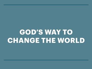 GOD’S WAY TO
CHANGE THE WORLD
 
