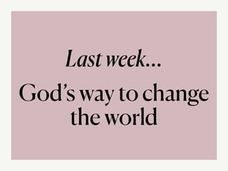 Lastweek…


God’s way to change
the world
 