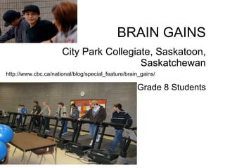 BRAIN GAINS City Park Collegiate, Saskatoon, Saskatchewan Grade 8 Students http://www.cbc.ca/national/blog/special_feature/brain_gains/ 