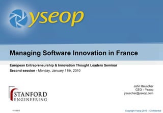 Managing Software Innovation in France European Entrepreneurship & Innovation Thought Leaders Seminar Stanford School of Engineering, Dr. Burton H. Lee Second session - Monday, January 11th, 2010 John Rauscher CEO – Yseop jrauscher@yseop.com 