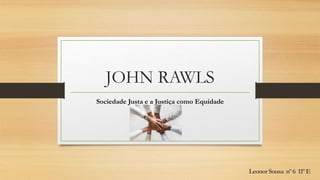 JOHN RAWLS
Sociedade Justa e a Justiça como Equidade
LeonorSousa nº6 11ºE
 