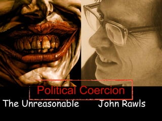 Political Coercion
The Unreasonable   John Rawls
 