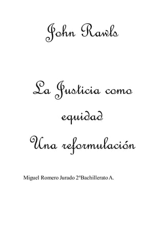 John Rawls
La Justicia como
equidad
Una reformulación
Miguel Romero Jurado 2ºBachilleratoA.
 