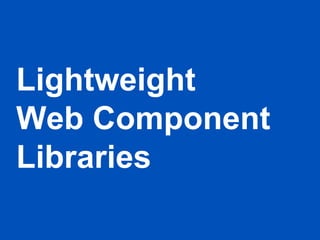 Lightweight
Web Component
Libraries
 