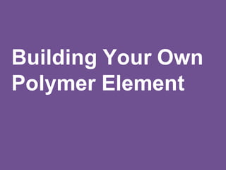 Building Your Own
Polymer Element
 