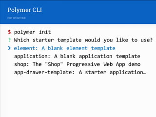 $ polymer init
? Which starter template would you like to use?
› element: A blank element template
application: A blank application template
shop: The "Shop" Progressive Web App demo
app-drawer-template: A starter application…
 