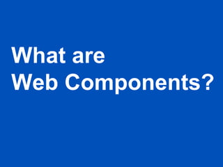 What are
Web Components?
 