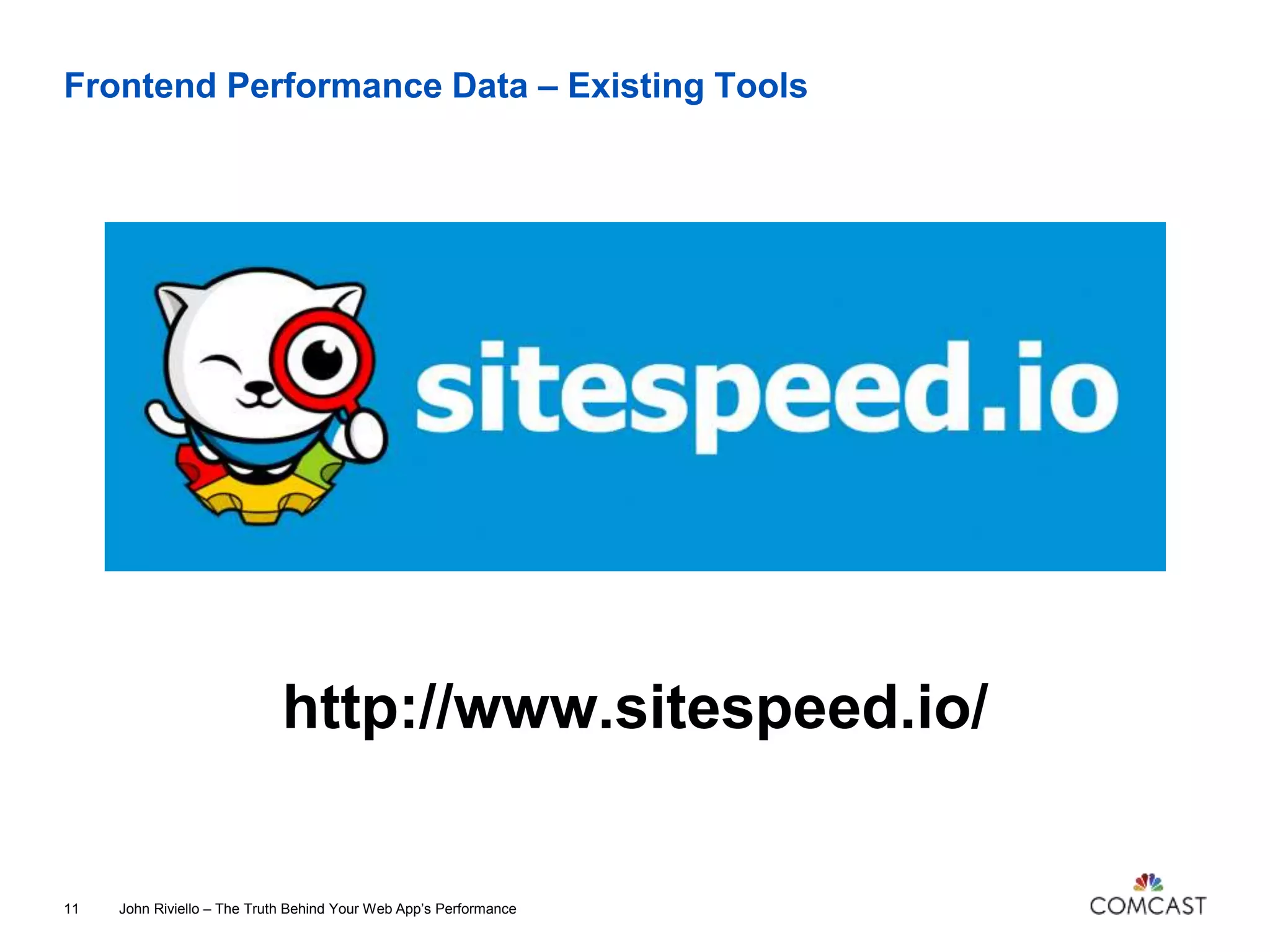 Frontend Performance Data – Existing Tools
http://www.sitespeed.io/
John Riviello – The Truth Behind Your Web App’s Performance11
 