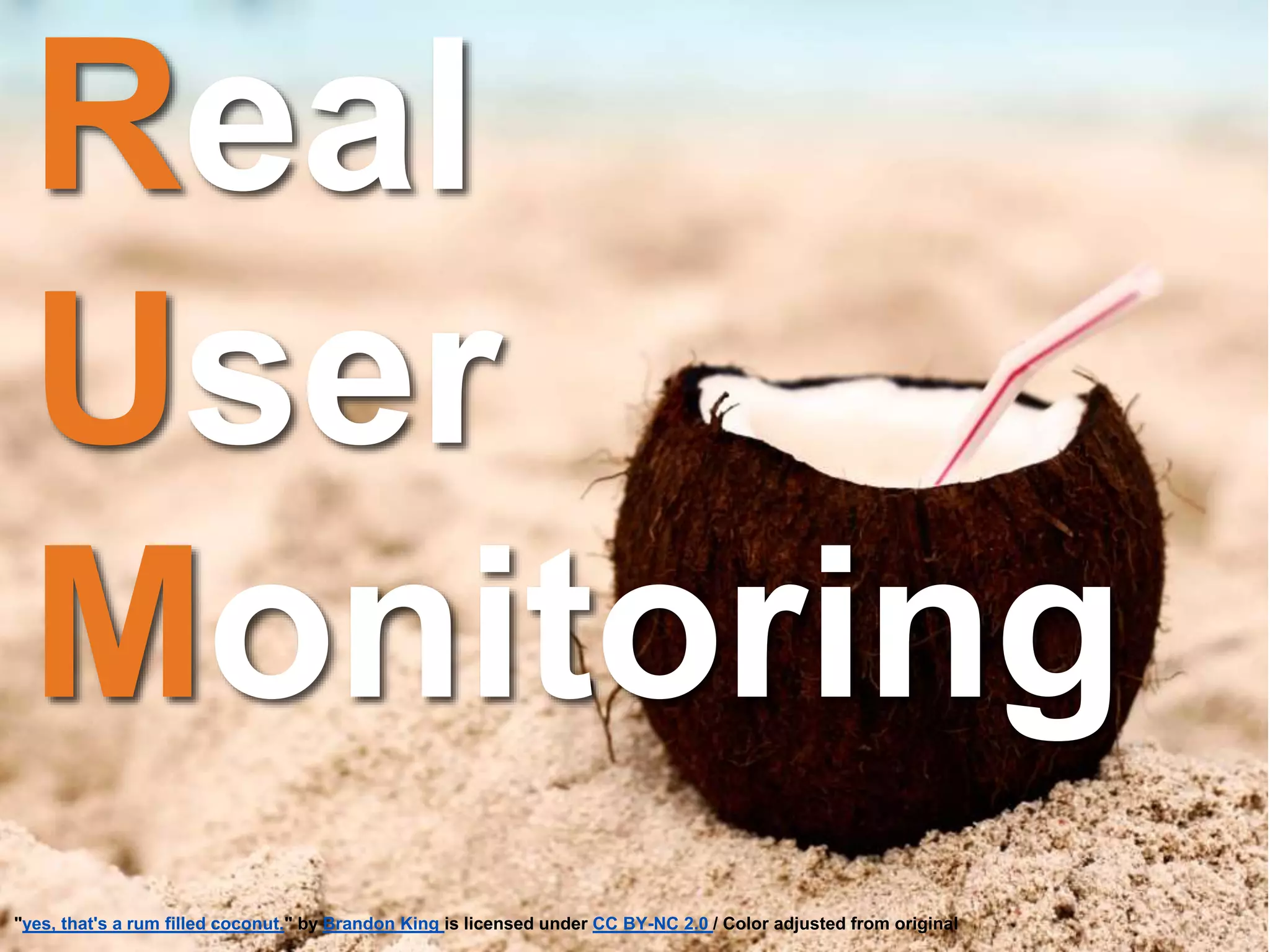 Real
User
Monitoring
"yes, that's a rum filled coconut." by Brandon King is licensed under CC BY-NC 2.0 / Color adjusted from original
 