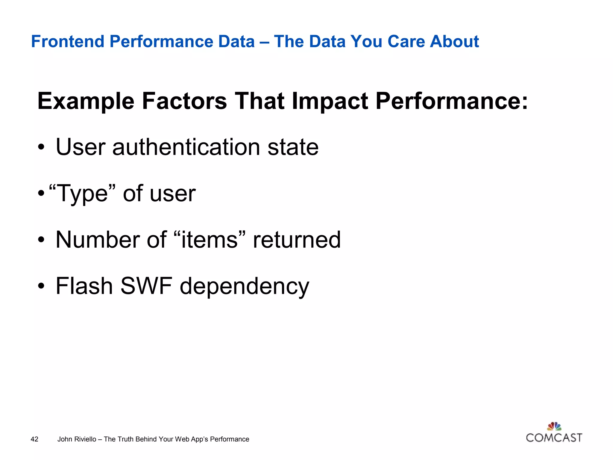 Frontend Performance Data – The Data You Care About
Example Factors That Impact Performance:
John Riviello – The Truth Behind Your Web App’s Performance42
• User authentication state
•“Type” of user
• Number of “items” returned
• Flash SWF dependency
 