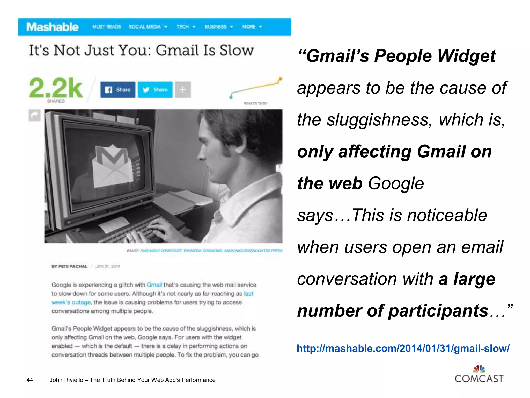 http://mashable.com/2014/01/31/gmail-slow/
John Riviello – The Truth Behind Your Web App’s Performance44
“Gmail’s People Widget
appears to be the cause of
the sluggishness, which is,
only affecting Gmail on
the web Google
says…This is noticeable
when users open an email
conversation with a large
number of participants…”
 