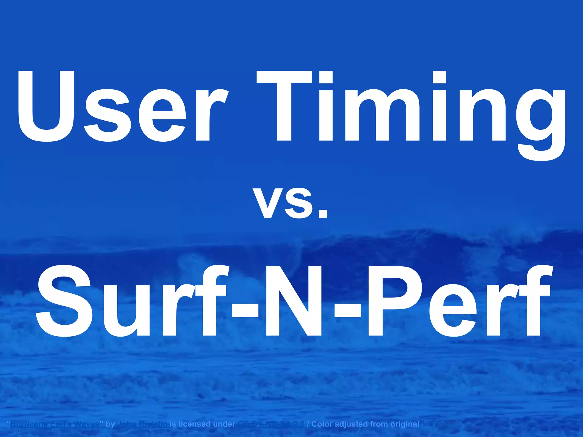 User Timing
vs.
Surf-N-Perf
"Hurricane Earl's Waves" by John Riviello is licensed under CC BY-NC-SA 2.0 / Color adjusted from original
 