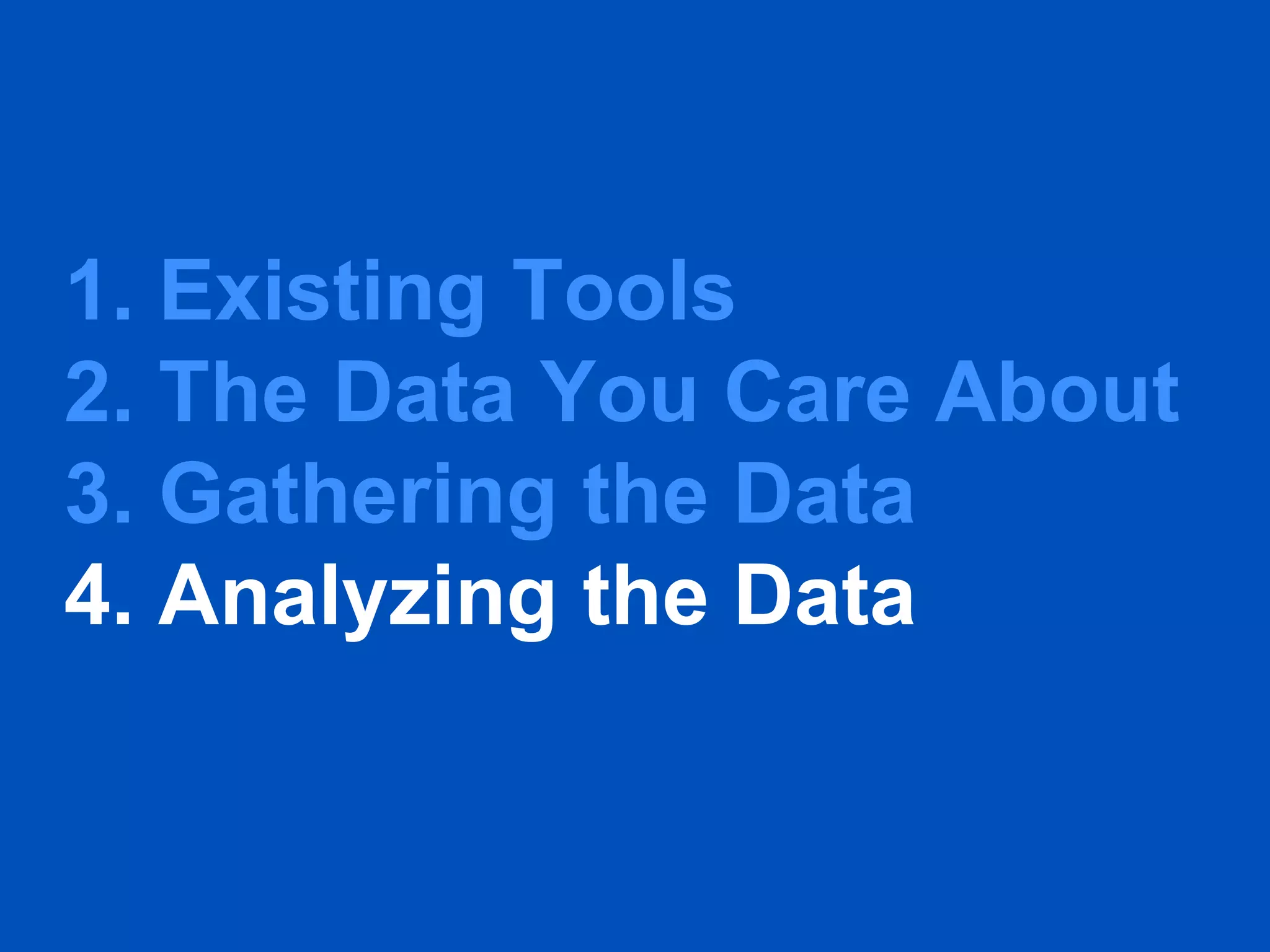 1. Existing Tools
2. The Data You Care About
3. Gathering the Data
4. Analyzing the Data
 