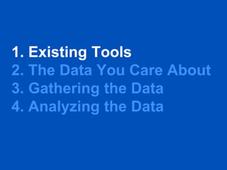 1. Existing Tools
2. The Data You Care About
3. Gathering the Data
4. Analyzing the Data
 