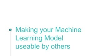 Making your Machine
Learning Model
useable by others
 