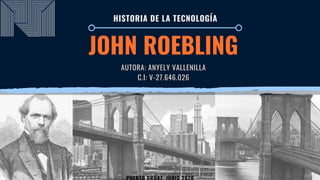 JOHN ROEBLING
AUTORA: ANYELY VALLENILLA
C.I: V-27.646.026
HISTORIA DE LA TECNOLOGÍA
 